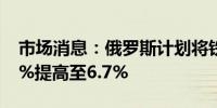 市场消息：俄罗斯计划将铁矿石金属税从4.8%提高至6.7%