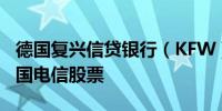 德国复兴信贷银行（KFW）将出售1.1亿股德国电信股票