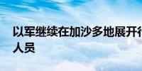 以军继续在加沙多地展开行动 打死多名武装人员