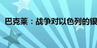 巴克莱：战争对以色列的银行没有重大影响