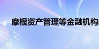 摩根资产管理等金融机构新获QDII额度