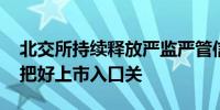 北交所持续释放严监严管信号：升信披质量 把好上市入口关