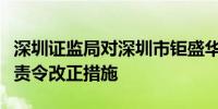 深圳证监局对深圳市钜盛华股份有限公司采取责令改正措施