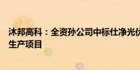 沐邦高科：全资孙公司中标仕净光伏高效太阳能电池片研发生产项目