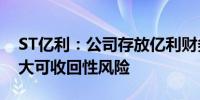 ST亿利：公司存放亿利财务公司款项或存重大可收回性风险