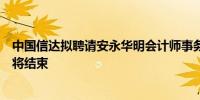 中国信达拟聘请安永华明会计师事务所普华永道的聘用期限将结束