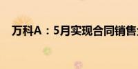 万科A：5月实现合同销售金额233.3亿元