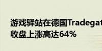 游戏驿站在德国Tradegate交易所较上周五收盘上涨高达64%