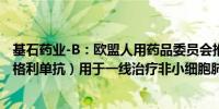 基石药业-B：欧盟人用药品委员会推荐批准Cejemly®（舒格利单抗）用于一线治疗非小细胞肺癌