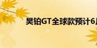 昊铂GT全球款预计6月6日推出