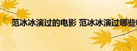 范冰冰演过的电影 范冰冰演过哪些电影