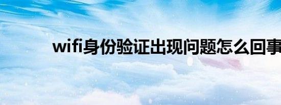 wifi身份验证出现问题怎么回事