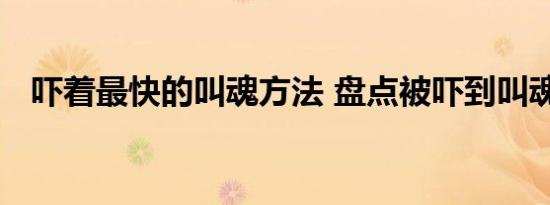 吓着最快的叫魂方法 盘点被吓到叫魂方法