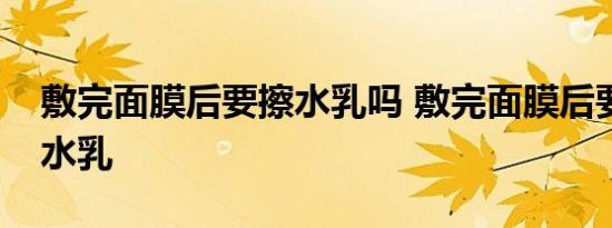 敷完面膜后要擦水乳吗 敷完面膜后要不要擦水乳