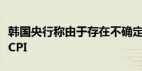 韩国央行称由于存在不确定性需要进一步监测CPI