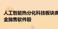 人工智能热分化科技板块高盛数据显示对冲基金抛售软件股