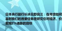 日本央行副行长冰见野良三：在考虑如何处理日本银行庞大的资产负债表时我们的首要任务是研究它对经济、价格的影响以及它如何影响我们实现2%通胀的目标