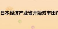 日本经济产业省开始对丰田汽车进行现场检查