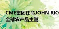 CME集团任命JOHN RICCI为董事总经理兼全球农产品主管