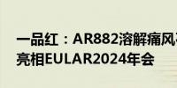 一品红：AR882溶解痛风石最新研究结果将亮相EULAR2024年会