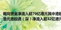 南向资金净流入超70亿港元其中港股通（沪）净流入超37亿港元港股通（深）净流入超32亿港元