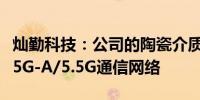 灿勤科技：公司的陶瓷介质滤波器能够适用于5G-A/5.5G通信网络