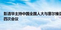 彭清华主持中国全国人大与塞尔维亚国民议会合作委员会第四次会议