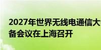 2027年世界无线电通信大会亚太区第一次筹备会议在上海召开