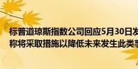 标普道琼斯指数公司回应5月30日发生的指数报价中断问题称将采取措施以降低未来发生此类事件的风险