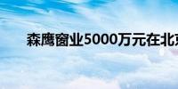 森鹰窗业5000万元在北京成立子公司