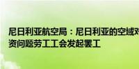 尼日利亚航空局：尼日利亚的空域对国际航班开放因最低工资问题劳工工会发起罢工