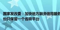 国家发改委：加快地方融资信用服务平台整合 原则上一个省份只保留一个省级平台