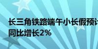 长三角铁路端午小长假预计发送1500万人次同比增长2%