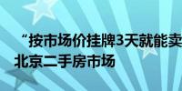 “按市场价挂牌3天就能卖出去！”实地走访北京二手房市场