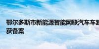 鄂尔多斯市新能源智能网联汽车车路云一体化应用示范项目获备案