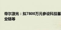 帝尔激光：拟7800万元参设科投基金 投资新能源、激光产业链等