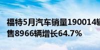 福特5月汽车销量190014辆；5月电动汽车销售8966辆增长64.7%