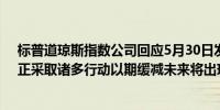 标普道琼斯指数公司回应5月30日发生的服务中断问题称：正采取诸多行动以期缓减未来将出现类似问题的风险