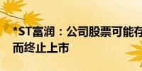 *ST富润：公司股票可能存在因股价低于1元而终止上市