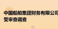 中国船舶集团财务有限公司原董事长李朝坤接受审查调查