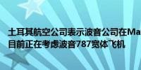 土耳其航空公司表示波音公司在Max飞机的引擎上存在问题目前正在考虑波音787宽体飞机