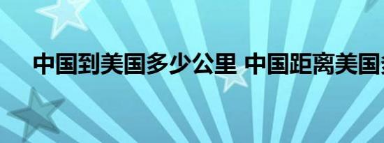 中国到美国多少公里 中国距离美国多远