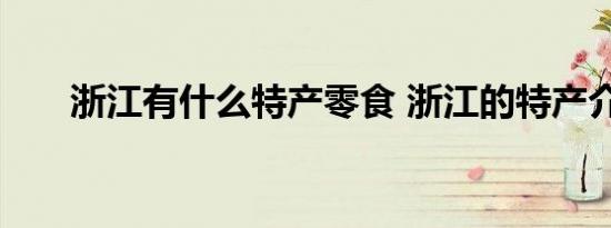 浙江有什么特产零食 浙江的特产介绍