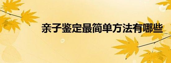 亲子鉴定最简单方法有哪些