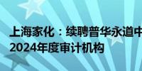 上海家化：续聘普华永道中天会计师事务所为2024年度审计机构