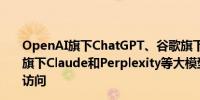 OpenAI旗下ChatGPT、谷歌旗下Gemini、AnthropicAI旗下Claude和Perplexity等大模型宕机一些用户已经无法访问