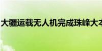 大疆运载无人机完成珠峰大本营物资运输实测