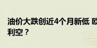 油价大跌创近4个月新低 欧佩克+决议为何成利空？