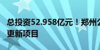 总投资52.958亿元！郑州公示6个拟入库城市更新项目