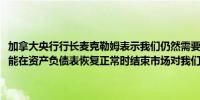 加拿大央行行长麦克勒姆表示我们仍然需要紧缩的货币政策量化紧缩可能在资产负债表恢复正常时结束市场对我们的想法有“非常清楚的了解”